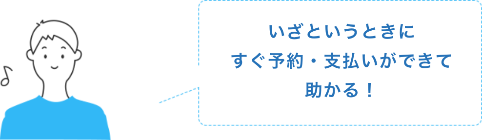 いざというときにすぐに予約・支払いができて助かる！